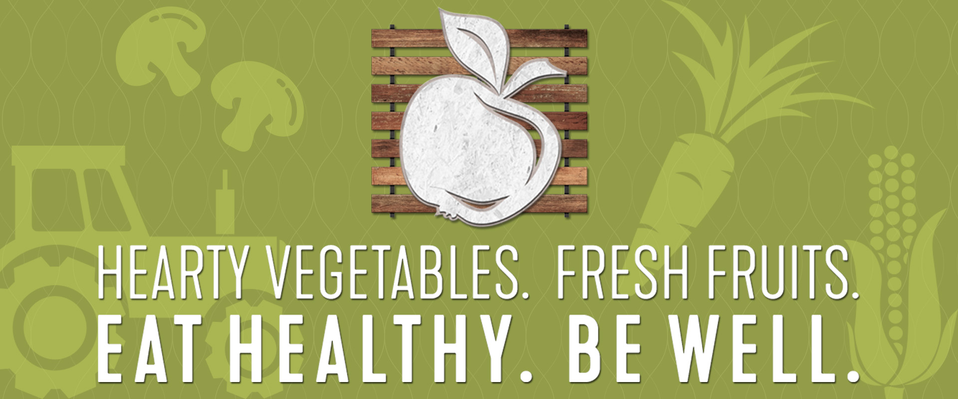 Hearty Vegetables. Fresh Fruits. Eat Healthy. Be Well.